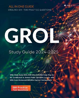 GROL Study Guide 2024-2025 All in One FCC GROL Exam Prep for the Certification in General Radio Operator's License with GROL Radar Book Review and 500 GROL Test Prep Practice Test Questions. - Miller, Jonathan