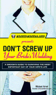 Groomgroove.com Presents Don't Screw Up Your Bride's Wedding: A Groomas Guide to Surviving the Most Important Day of Your Wife's Life