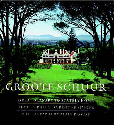 Groote Schuur: Great Granary to Stately Home - Simons, Phillida Brooke, and Proust, Alain (Photographer)