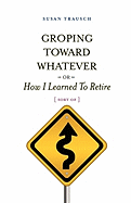 Groping Toward Whatever or How I Learned to Retire, Sort of