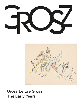 Gross before Grosz: The Early Years - Grosz, George (Artist), and Hagemann, Mechthild (Text by), and Jentsch, Ralph (Editor)
