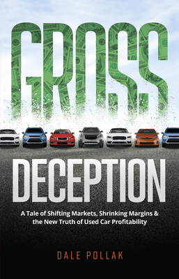 Gross Deception: A Tale of Shifting Markets, Shrinking Margins, and the New Truth of Used Car Profitability - Pollak, Dale