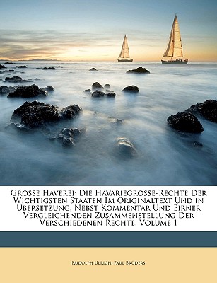 Grosse Haverei: Die Havariegrosse-Rechte Der Wichtigsten Staaten Im Originaltext Und in ?bersetzung, Nebst Kommentar Und Eirner Vergleichenden Zusammenstellung Der Verschiedenen Rechte; Volume 1 - Ulrich, Rudolph, and Br?ders, Paul