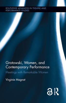 Grotowski, Women, and Contemporary Performance: Meetings with Remarkable Women - Magnat, Virginie