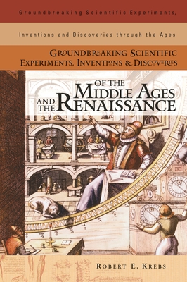 Groundbreaking Scientific Experiments, Inventions, and Discoveries of the Middle Ages and the Renaissance - Krebs, Robert E, and Krebs, Robert E (Editor)