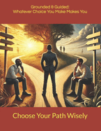 Grounded & Guided: Whatever Choice You Make Make You: Choose Your Path Wisely