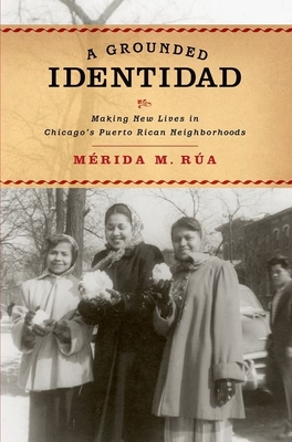 Grounded Identidad: Making New Lives in Chicago's Puerto Rican Neighborhoods - Rua, Merida M