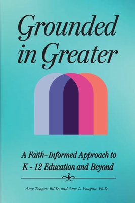 Grounded in Greater: A Faith-Informed Approach to K-12 Education and Beyond - Tepper, Amy, and Vaughn, Amy L