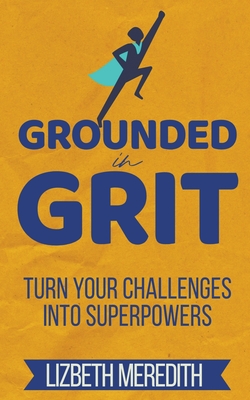Grounded in Grit: Turn Your Challenges Into Superpowers - Meredith, Lizbeth