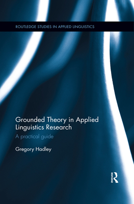 Grounded Theory in Applied Linguistics Research: A practical guide - Hadley, Gregory