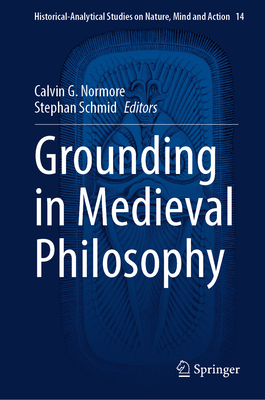 Grounding in Medieval Philosophy - Normore, Calvin G. (Editor), and Schmid, Stephan (Editor)