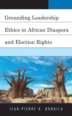 Grounding Leadership Ethics in African Diaspora and Election Rights - Bongila, Jean-Pierre