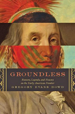 Groundless: Rumors, Legends, and Hoaxes on the Early American Frontier - Dowd, Gregory Evans, Dr.