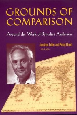 Grounds of Comparison: Around the Work of Benedict Anderson - Cheah, Pheng, and Culler, Jonathan