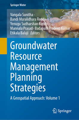 Groundwater Resource Management Planning Strategies: A Geospatial Approach: Volume 1 - Sunitha, Vangala (Editor), and Muralidhara Reddy, Bandi (Editor), and Sudharshan Reddy, Yenugu (Editor)