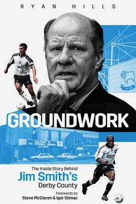 Groundwork: The Inside Story Behind Jim Smith's Derby County - Hills, Ryan