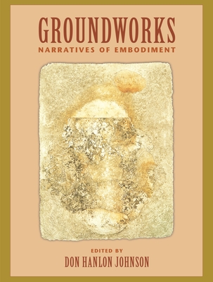 Groundworks: Narratives of Embodiment Volume II - Johnson, Don Hanlon (Editor)