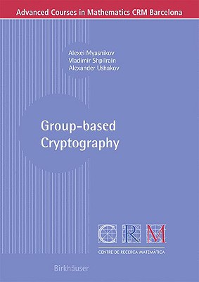 Group-Based Cryptography - Myasnikov, Alexei, and Shpilrain, Vladimir, and Ushakov, Alexander