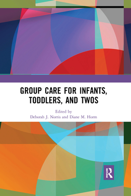 Group Care for Infants, Toddlers, and Twos - Norris, Deborah J. (Editor), and Horm, Diane M. (Editor)