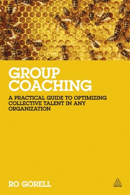 Group Coaching: A Practical Guide to Optimizing Collective Talent in Any Organization - Gorell, Ro