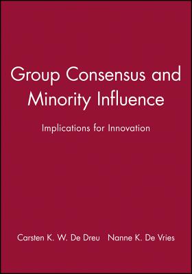 Group Consensus and Minority Influence Group Consensus and Minority Influence: Implications for Innovation Implications for Innovation - de Dreu, Carsten K W (Editor), and de Vries, Nanne K (Editor)