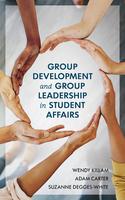 Group Development and Group Leadership in Student Affairs - Killam, Wendy, and Carter, Adam, and Degges-White, Suzanne