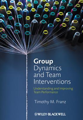 Group Dynamics and Team Interventions: Understanding and Improving Team Performance - Franz, Timothy M.