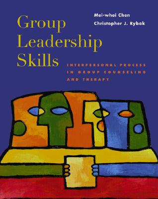 Group Leadership Skills: Interpersonal Process in Group Counseling and Therapy - Chen, Mei-Whei, and Rybak, Christopher J