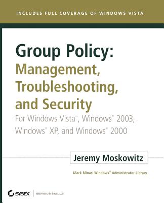 Group Policy: Management, Troubleshooting, and Security: For Windows Vista, Windows 2003, Windows XP, and Windows 2000 - Moskowitz, Jeremy, MCSE, MCT, CNA