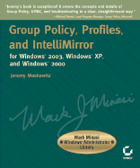 Group Policy, Profiles, and Intellimirror for Windows 2003, Windows XP, and Windows 2000: Mark Minasi Windows Administrator Library