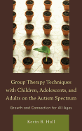 Group Therapy Techniques with Children, Adolescents, and Adults on the Autism Spectrum: Growth and Connection for All Ages