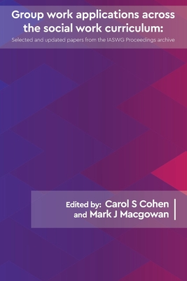Group work applications across the social work curriculum: Selected and updated papers from the IASWG Proceedings archive - Cohen, Carol S (Editor), and Macgowan, Mark J (Editor)