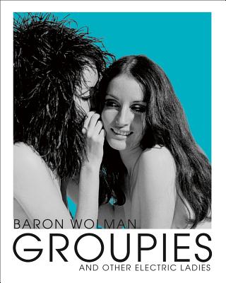 Groupies and Other Electric Ladies - Wolman, Baron, and George-Warren, Holly (Foreword by)