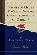 Groups of Order P&#7504; Which Contain Cyclic Subgroups of Order P&#7504;&#8315;&#7583; (Classic Reprint)