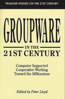 Groupware in the 21st Century: Computer Supported Cooperative Working Toward the Millennium - Lloyd, Peter (Editor)