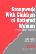 Groupwork with Children of Battered Women: A Practitioner s Manual