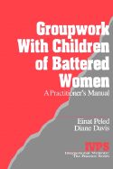 Groupwork with Children of Battered Women: A Practitioner s Manual - Peled, Einat, Dr., and Davis, Diane