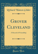 Grover Cleveland: A Record of Friendship (Classic Reprint)