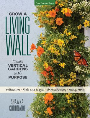 Grow a Living Wall: Create Vertical Gardens with Purpose: Pollinators - Herbs and Veggies - Aromatherapy - Many More - Coronado, Shawna