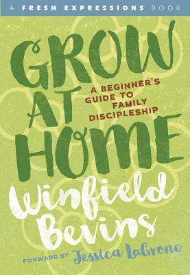 Grow at Home: A Beginners Guide to Family Discipleship - Bevins, Winfield