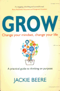 Grow: Change Your Mindset, Change Your Life - A Practical Guide to Thinking on Purpose