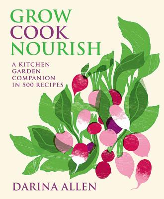 Grow Cook Nourish: A Kitchen Garden Companion in 500 Recipes - Allen, Darina