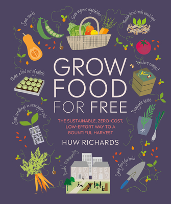 Grow Food for Free: The Sustainable, Zero-Cost, Low-Effort Way to a Bountiful Harvest - Richards, Huw