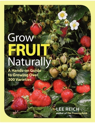 Grow Fruit Naturally: A Hands-On Guide to Luscious, Homegrown Fruit - Reich, Lee