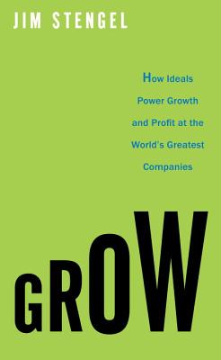 Grow: How Ideals Power Growth and Profit at the World's Greatest Companies - Stengel, Jim