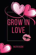 Grow In Love Workbook: The Grow In Love Workbook Gift For Your Loved Ones Anniversary and Marriage Gift Gift For Loving Couple Gift for the Best Loving Couple Gift for Your Husband, Wife, Parents and Your Friends Record Your Grow In Love Workbook