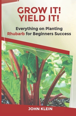 Grow It! Yield It!: Everything on Growing Rhubarb for Beginner's Success - Caudle, Melissa (Editor), and Dupre, Paul S (Editor), and Klein, John