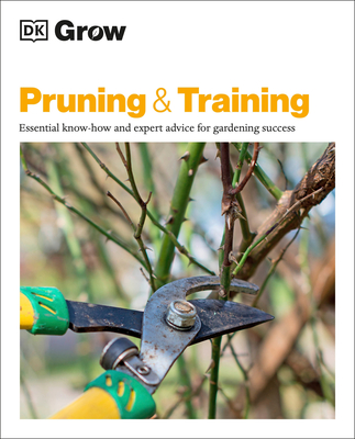 Grow Pruning and Training: Essential Know-How and Expert Advice for Gardening Success - Mahon, Stephanie