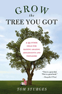 Grow the Tree You Got: & 99 Other Ideas for Raising Amazing Adolescents and Teenagers