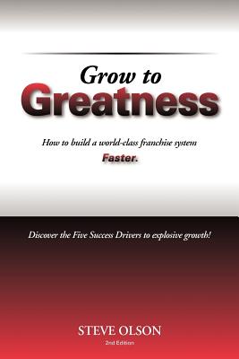 Grow to Greatness: How to build a world-class franchise system faster. - Olson, Steve